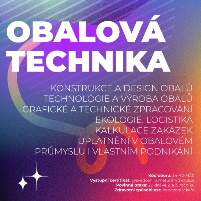 Proč studovat tento obor?
Zajímáš se o navrhování, konstrukci a výrobu obalů? Při studiu tohoto oboru se naučíš připravovat podklady pro zpracování dokumentace při výrobě obalů i ovládat veškeré technologické postupy. To znamená, že vybereš vhodný materiál obalu, vhodný výrobní a technologický postup dle požadavků odběratele i současných  trendů, budeš schopen posoudit  kvalitu obalu, jeho užitné i estetické vlastnosti. Také se naučíš organizovat proces výroby, zajišťovat požadovanou produkci, řešit navazující činnosti výrobního procesu, plynulé zásobování materiálem, práci s normami, vyzkoušíš si práci v týmu.